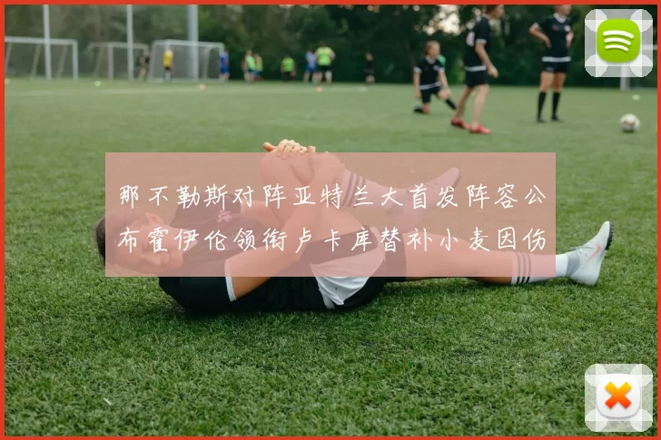 那不勒斯对阵亚特兰大首发阵容公布霍伊伦领衔卢卡库替补小麦因伤缺阵