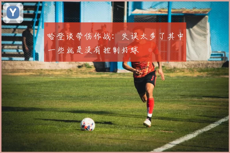 哈登谈带伤作战：失误太多了其中一些就是没有控制好球