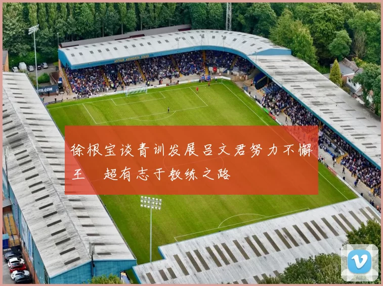 徐根宝谈青训发展吕文君努力不懈王燊超有志于教练之路