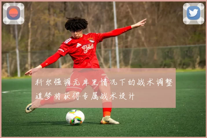 科尔强调无库里情况下的战术调整追梦将获得专属战术设计