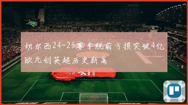 切尔西24-25赛季税前亏损突破4亿欧元创英超历史新高