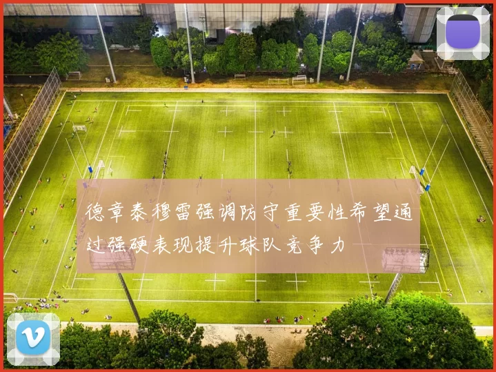 德章泰穆雷强调防守重要性希望通过强硬表现提升球队竞争力