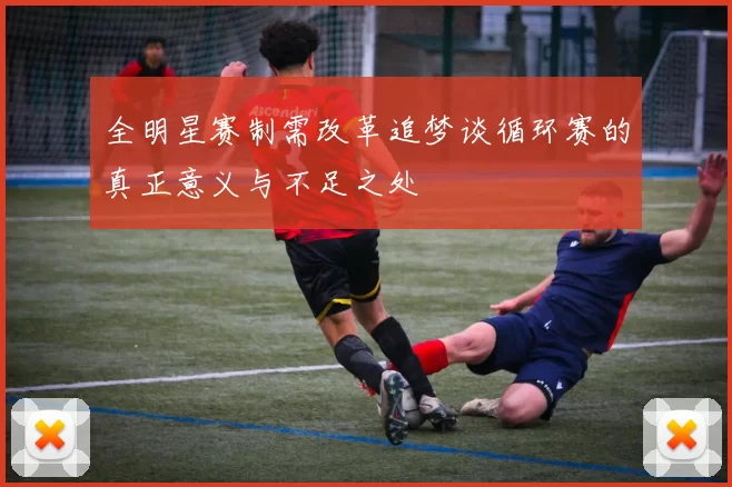 全明星赛制需改革追梦谈循环赛的真正意义与不足之处