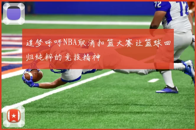 追梦呼吁NBA取消扣篮大赛让篮球回归纯粹的竞技精神