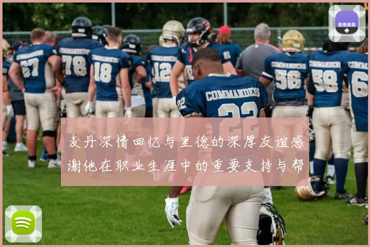 麦丹深情回忆与里德的深厚友谊感谢他在职业生涯中的重要支持与帮助
